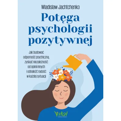 Pot�ga psychologii pozytywnej. Jak budowa� odporno�� psychiczn�, zyska� niezale�no�� od opinii innych i odnale�� rado�� w ka�dej sytuacji - Wladislaw Jachtchenko