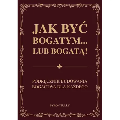 Jak by� bogatym… lub bogat�! Podr�cznik budowania bogactwa dla ka�dego - Byron  Tully