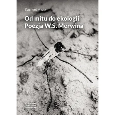Od mitu do ekologii. Poezja W.S. Merwina - Zygmunt Mazur