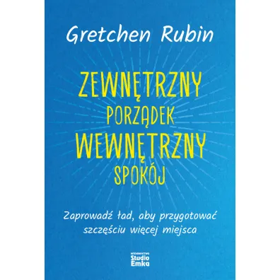Zewn�trzny porz�dek, wewn�trzny spok�j. Zaprowad� �ad, aby przygotowa� szcz�ciu wi�cej miejsca - Gretchen Rubin