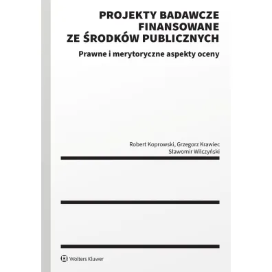 Projekty badawcze finansowane ze �rodk�w publicznych. Prawne i merytoryczne aspekty oceny - Grzegorz Krawiec, Robert Koprowski, S�awomir  Wilczy�ski