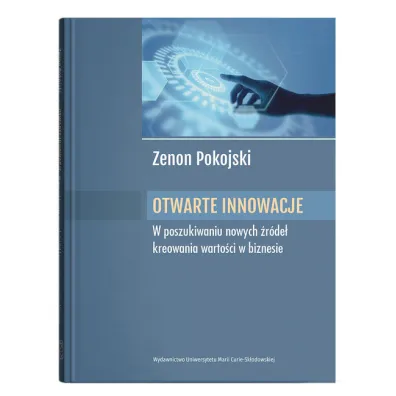 Otwarte innowacje W poszukiwaniu nowych �r�de� kreowania warto�ci w biznesie - Zenon  Pokojski