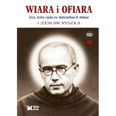 Wiara i ofiara. �ycie, dzie�o i epoka �w. Maksymiliana M. Kolbego