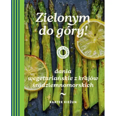 W kuchni z Kie�unem. Zielonym do g�ry! Dania wegetaria�skie z kraj�w �r�dziemnomorskich - Bartek Kie�un