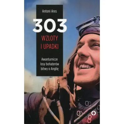 303 wzloty i upadki awanturnicze losy bohater�w bitwy o angli� - Antoni Ares