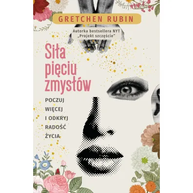 Si�a pi�ciu zmys��w. Poczuj wi�cej i odkryj rado�� �ycia - Gretchen Rubin