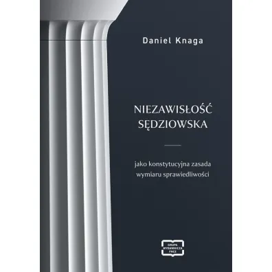 Niezawis�o�� s�dziowska jako konstytucyjna zasada wymiaru sprawiedliwo�ci - Daniel Knaga