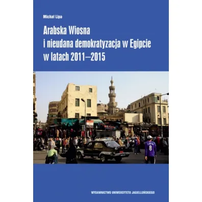 Arabska Wiosna i nieudana demokratyzacja w Egipcie w latach 2011-2015 - Micha� Lipa
