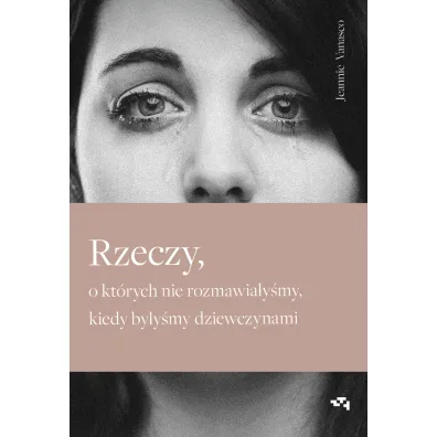 Rzeczy, o kt�rych nie rozmawia�y�my, kiedy by�y�my dziewczynami - Jeannie  Vanasco