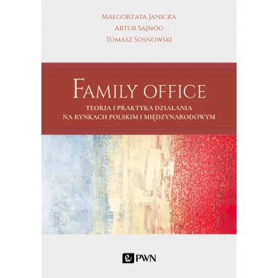 Family Office. Teoria i praktyka dzia�ania na rynkach polskim i mi�dzynarodowym - Ma�gorzata Janicka, Tomasz Sosnowski, Artur Sajn�g