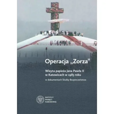Operacja Zorza. Wizyta papie�a Jana Paw�a II w Katowicach w 1983 roku w dokumentach S�u�by Bezpiecze�stwa - Anna Badura, Grzegorz Ko�ek, Tomasz Marsza�ek, Agnieszka Przew�oka