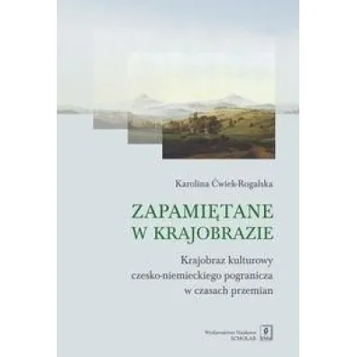 Zapami�tane w krajobrazie krajobraz czesko-niemieckiego pogranicza w czasach przemian - Karolina �wiek-Rogalska