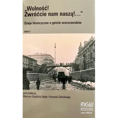 Wolno��! Zwr��cie nam nasz�! Eseje historyczne o getcie warszawskim. Tom 1
