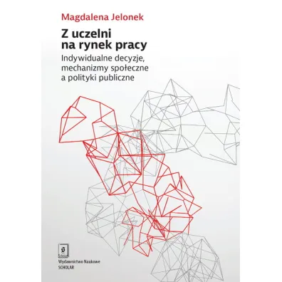Z uczelni na rynek pracy. Indywidualne decyzje, mechanizmy spo�eczne a polityki publiczne - Magdalena Jelonek