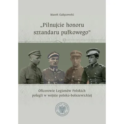"Pilnujcie honoru sztandaru pu�kowego". Oficerowie Legion�w Polskich polegli w wojnie polsko-bolszewickiej - Marek Ga��zowski