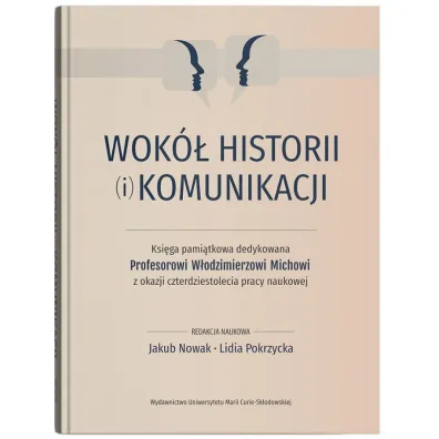 Wok� historii (i) komunikacji. Ksi�ga pami�tkowa dedykowana Profesorowi W�odzimierzowi Michowi z ok - Lidia Pokrzycka, Jakub Red Nowak