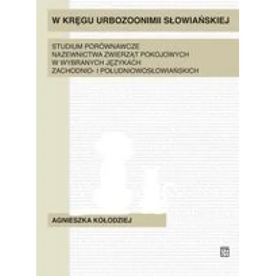 W kr�gu urbozonimii s�owia�skiej. Studium por�wnawcze nazewnictwa zwierz�t pokojowych w wybranych j�zykach zachodnio- i po�udniowos�owia�skich - Agnieszka Ko�odziej