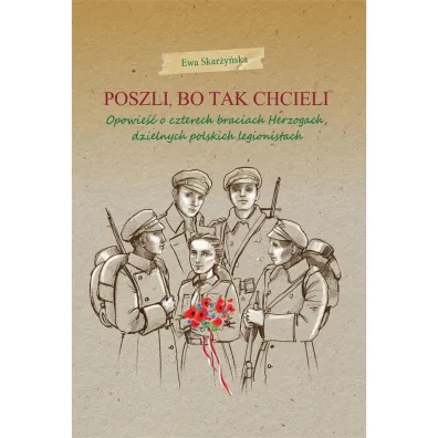 Poszli, bo tak chcieli. Opowie�� o czterech braciach Herzogach, dzielnych polskich legionistach - Ewa Skar�y�ska