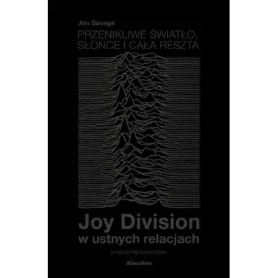 Przenikliwe �wiat�o, s�o�ce i ca�a reszta. Joy Division w ustnych relacjach - Jon Savage