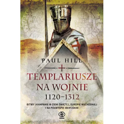 Templariusze na wojnie. 1120-1312. Bitwy i kampanie w Ziemi �wi�tej, Europie Wschodniej i na P�wyspie Iberyjskim - Paul  Hill