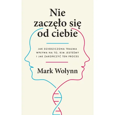 Nie zacz�o si� od ciebie. Jak dziedziczona trauma wp�ywa na to, kim jeste�my i jak zako�czy� ten proces - Mark Wolynn