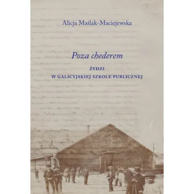 Poza chederem. �ydzi w galicyjskiej szkole publicznej - Alicja Ma�lak-Maciejewska