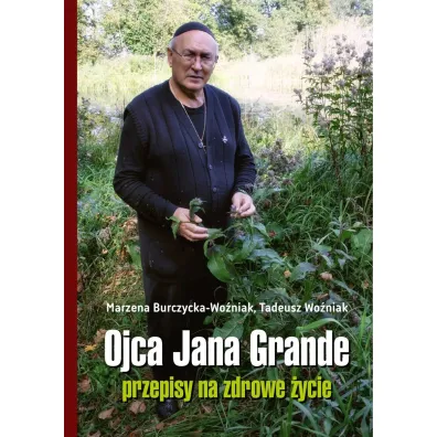 Ojca Jana Grande przepisy na zdrowe �ycie - Marzena Burczycka-Wo�niak, Tadeusz Wo�niak