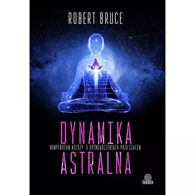 Dynamika astralna. Kompendium wiedzy o do�wiadczeniach poza cia�em - Robert Bruce