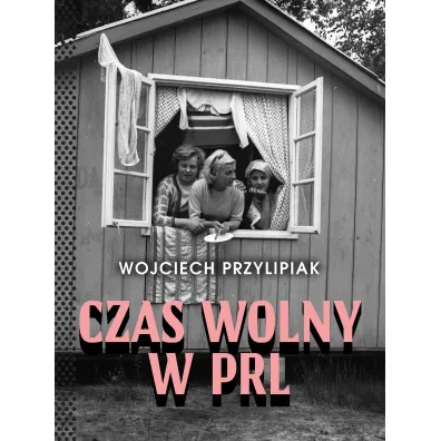 Czas wolny w PRL - Wojciech  Przylipiak
