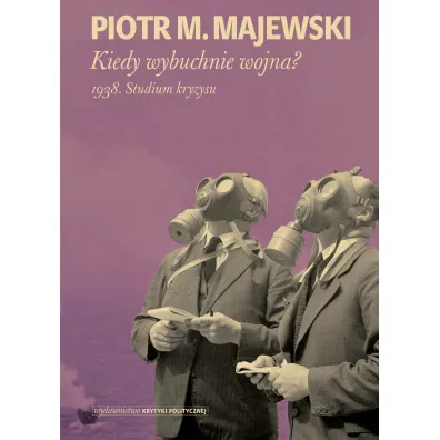 Kiedy wybuchnie wojna? 1938. Studium kryzysu - Piotr M Majewski