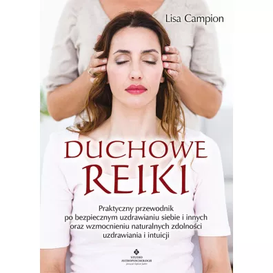 Duchowe Reiki. Praktyczny przewodnik po bezpiecznym uzdrawianiu siebie i innych oraz wzmocnieniu naturalnych zdolnoci uzdrawiania i intuicji - Lisa  Campion