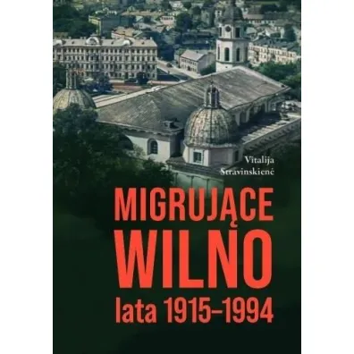 Migruj�ce Wilno. Lata 1915-1994 - Vitalija Stravinskiene