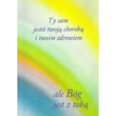 Ty sam jeste� twoj� chorob� i twoim zdrowiem ale B�g jest z tob� - Gabriele