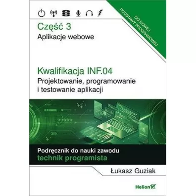 Kwalifikacja INF.04. Projektowanie, programowanie i testowanie aplikacji. Cz�� 3. Aplikacje webowe. Podr�cznik do nauki zawodu technik programista - �ukasz  Guziak