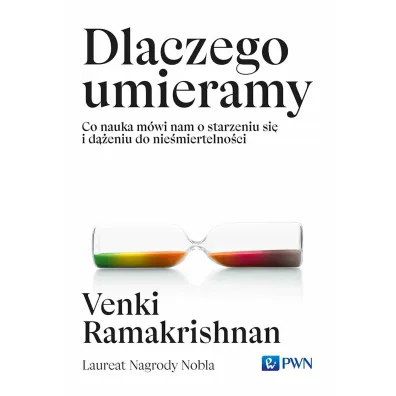 Dlaczego umieramy. Co nauka m�wi nam o starzeniu si� i d��eniu do nie�miertelno�ci - Venki Ramakrishnan