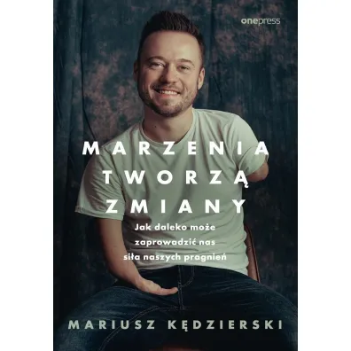 Marzenia tworz� zmiany. Jak daleko mo�e zaprowadzi� nas si�a naszych pragnie� - Mariusz K�dzierski