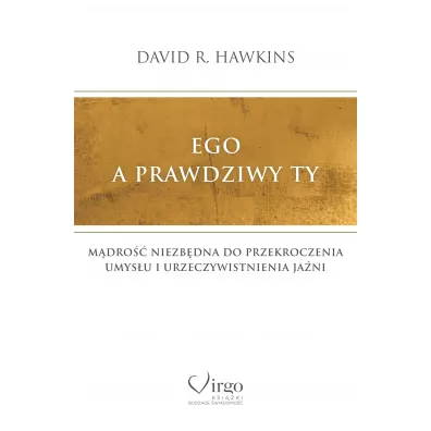 Ego a prawdziwy Ty. M�dro�� niezb�dna do przekroczenia umys�u i urzeczywistnienia Ja�ni - David R. Hawkins