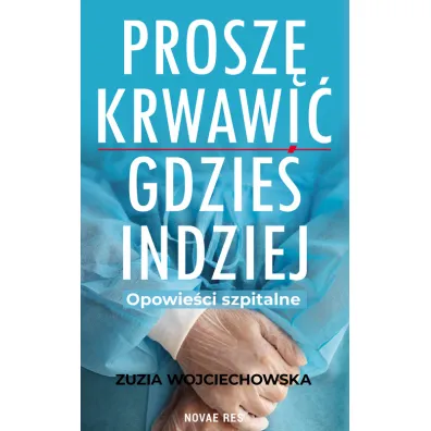 Prosz� krwawi� gdzie� indziej. Opowie�ci szpitalne - Zuzia Wojciechowska