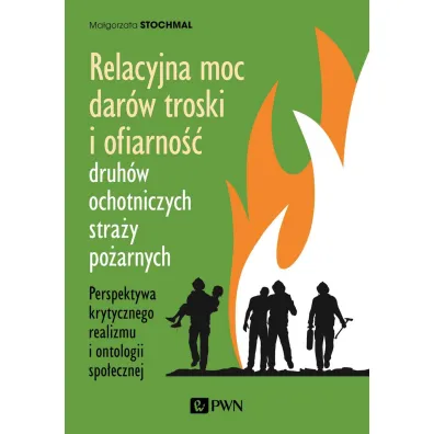Relacyjna moc dar�w troski i ofiarno�� druh�w ochotniczych stra�y po�arnych. Perspektywa krytycznego realizmu i ontologii spo�ecznej - Ma�gorzata Stochmal