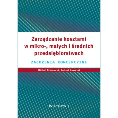 Zarz�dzanie kosztami w mikro-, ma�ych i �rednich przedsi�biorstwach. Za�o�enia koncepcyjne - Robert Kowalak, Micha�  Biernacki, Grzegorz Warzocha