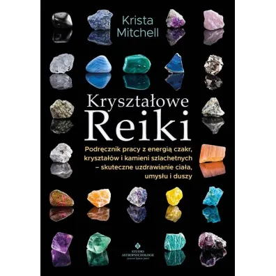 Kryszta�owe Reiki. Podr�cznik pracy z energi�..Kryszta�owe Reiki. Podr�cznik pracy z energi� czakr, kryszta��w i kamieni szlachetnych - skuteczne uzdrawianie cia�a, umys�u i duszy - Krista Mitchell