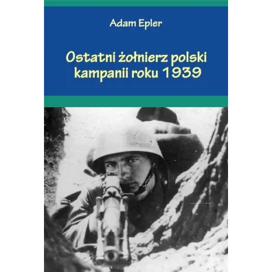 Ostatni �o�nierz polski kampanii roku 1939 - Adam  Epler