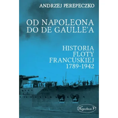 Od Napoleona do de Gaulle'a. Flota francuska w latach 1789-1942 - Andrzej Perepeczko