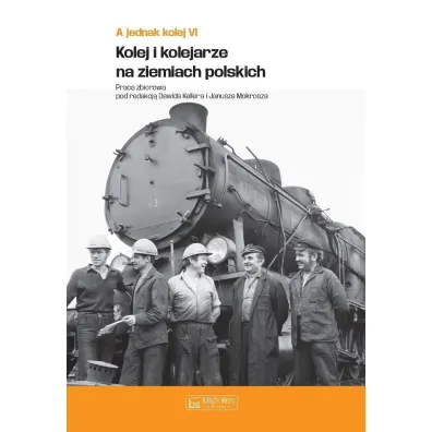 A jednak kolej. Tom 6. Kolej i kolejarze na ziemiach polskich