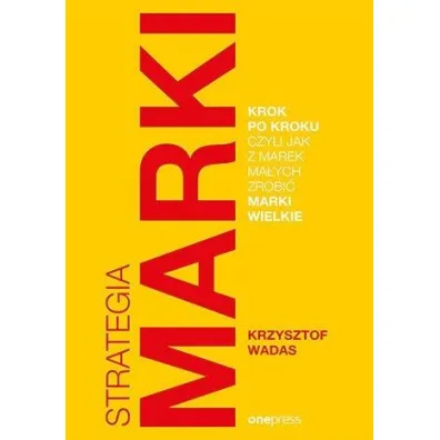 Strategia marki krok po kroku, czyli jak z marek ma�ych zrobi� marki wielkie - Krzysztof  Wadas