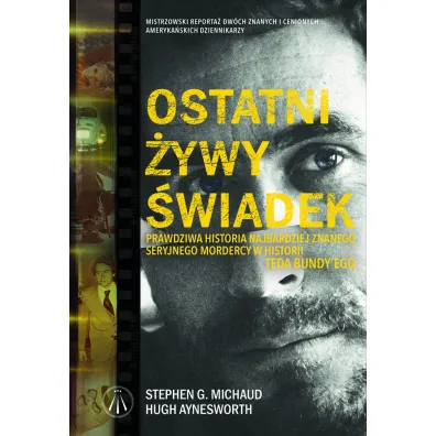 Ostatni �ywy �wiadek. Prawdziwa historia najwi�kszego seryjnego mordercy w historii Teda Bundy`ego - Hugh Aynesworth, Stephen G. Michaud