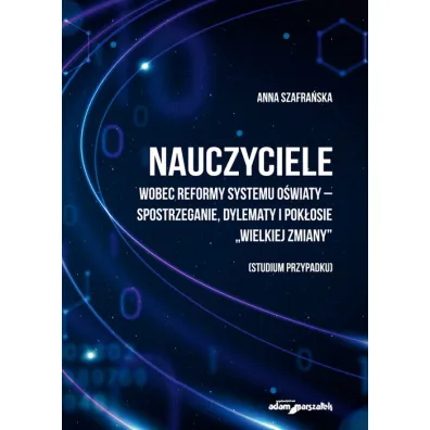 Nauczyciele wobec reformy systemu o�wiaty - spostrzeganie, dylematy i pok�osie "wielkiej zmieny" (studium przypadku) - Anna Szafra�ska