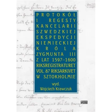 Protok� i regesty kancelarii szwedzkiej ekspedycji niemieckiej kr�la Zygmunta III z lat 1597-1600. Riksregistraturet vol. 87 Riksarkivet w Sztokholmie - Wojciech Krawczuk