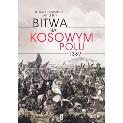 Bitwa na Kosowym Polu 1389 - Ilona Czama�ska, Jan Le�ny