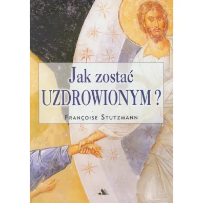Jak zosta� uzdrowionym? - Stutzmann Francoise
